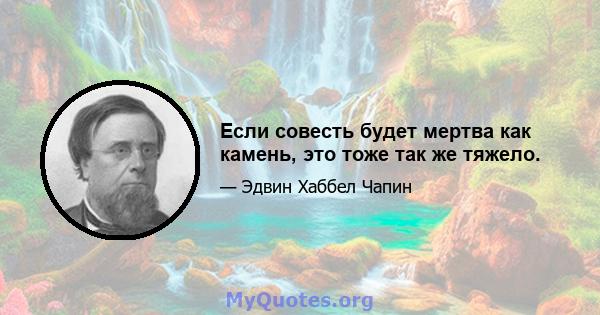 Если совесть будет мертва как камень, это тоже так же тяжело.