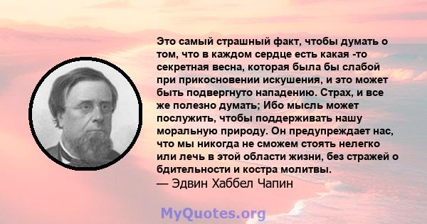 Это самый страшный факт, чтобы думать о том, что в каждом сердце есть какая -то секретная весна, которая была бы слабой при прикосновении искушения, и это может быть подвергнуто нападению. Страх, и все же полезно