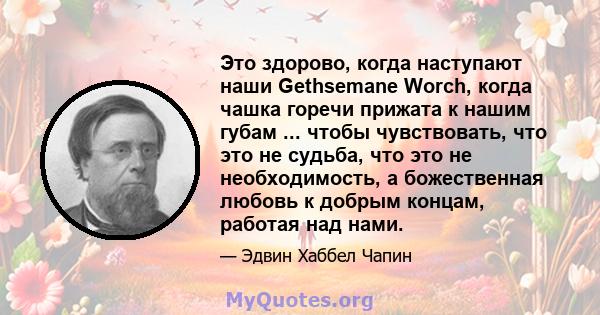 Это здорово, когда наступают наши Gethsemane Worch, когда чашка горечи прижата к нашим губам ... чтобы чувствовать, что это не судьба, что это не необходимость, а божественная любовь к добрым концам, работая над нами.