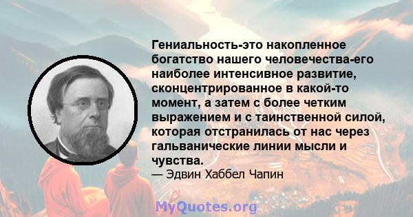 Гениальность-это накопленное богатство нашего человечества-его наиболее интенсивное развитие, сконцентрированное в какой-то момент, а затем с более четким выражением и с таинственной силой, которая отстранилась от нас