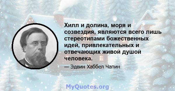 Хилл и долина, моря и созвездия, являются всего лишь стереотипами божественных идей, привлекательных и отвечающих живой душой человека.