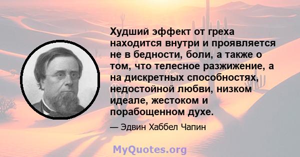 Худший эффект от греха находится внутри и проявляется не в бедности, боли, а также о том, что телесное разжижение, а на дискретных способностях, недостойной любви, низком идеале, жестоком и порабощенном духе.