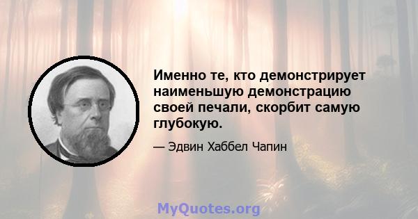 Именно те, кто демонстрирует наименьшую демонстрацию своей печали, скорбит самую глубокую.