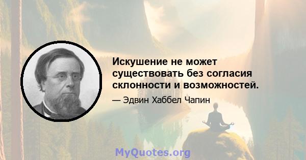 Искушение не может существовать без согласия склонности и возможностей.