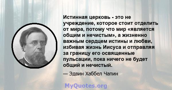 Истинная церковь - это не учреждение, которое стоит отделить от мира, потому что мир «является общим и нечистым», а жизненно важным сердцем истины и любви, избивая жизнь Иисуса и отправляя за границу его освященные