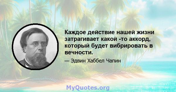 Каждое действие нашей жизни затрагивает какой -то аккорд, который будет вибрировать в вечности.