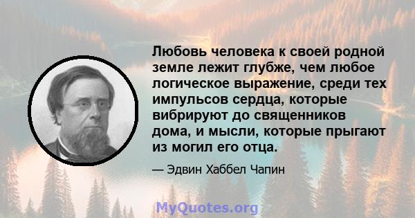 Любовь человека к своей родной земле лежит глубже, чем любое логическое выражение, среди тех импульсов сердца, которые вибрируют до священников дома, и мысли, которые прыгают из могил его отца.