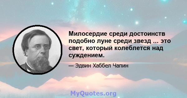 Милосердие среди достоинств подобно луне среди звезд ... это свет, который колеблется над суждением.