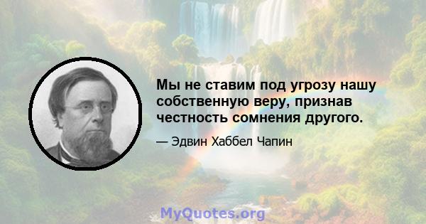 Мы не ставим под угрозу нашу собственную веру, признав честность сомнения другого.