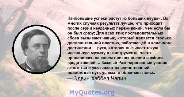 Наибольшие успехи растут из больших неудач. Во многих случаях результат лучше, что приходит после серии неудачных переживаний, чем если бы он был сразу; Для всех этих последовательных сбоев вызывают навык, который