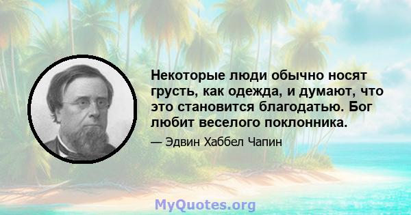 Некоторые люди обычно носят грусть, как одежда, и думают, что это становится благодатью. Бог любит веселого поклонника.