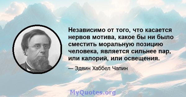 Независимо от того, что касается нервов мотива, какое бы ни было сместить моральную позицию человека, является сильнее пар, или калорий, или освещения.