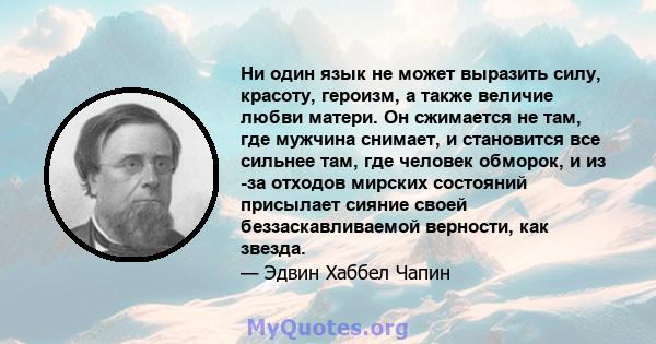 Ни один язык не может выразить силу, красоту, героизм, а также величие любви матери. Он сжимается не там, где мужчина снимает, и становится все сильнее там, где человек обморок, и из -за отходов мирских состояний