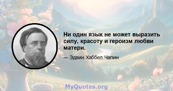 Ни один язык не может выразить силу, красоту и героизм любви матери.