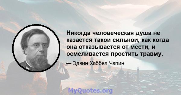 Никогда человеческая душа не казается такой сильной, как когда она отказывается от мести, и осмеливается простить травму.