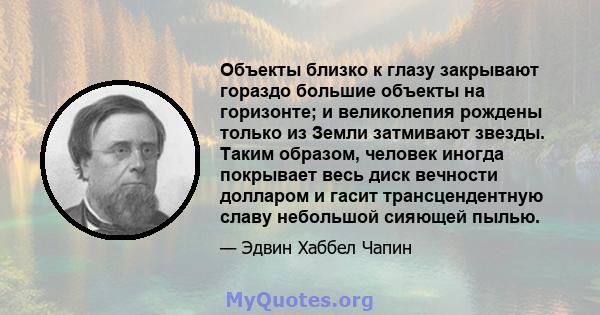 Объекты близко к глазу закрывают гораздо большие объекты на горизонте; и великолепия рождены только из Земли затмивают звезды. Таким образом, человек иногда покрывает весь диск вечности долларом и гасит трансцендентную