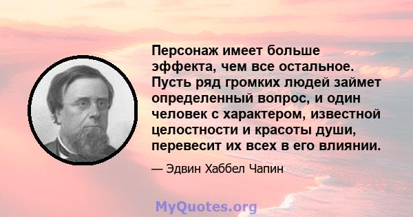 Персонаж имеет больше эффекта, чем все остальное. Пусть ряд громких людей займет определенный вопрос, и один человек с характером, известной целостности и красоты души, перевесит их всех в его влиянии.