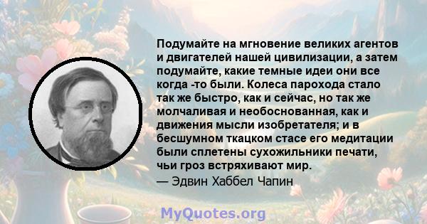 Подумайте на мгновение великих агентов и двигателей нашей цивилизации, а затем подумайте, какие темные идеи они все когда -то были. Колеса парохода стало так же быстро, как и сейчас, но так же молчаливая и