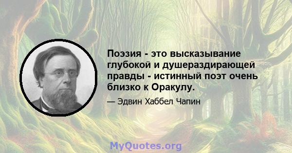 Поэзия - это высказывание глубокой и душераздирающей правды - истинный поэт очень близко к Оракулу.