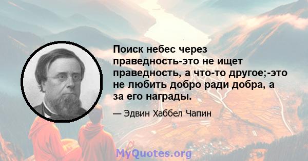 Поиск небес через праведность-это не ищет праведность, а что-то другое;-это не любить добро ради добра, а за его награды.