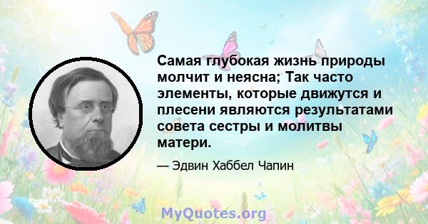 Самая глубокая жизнь природы молчит и неясна; Так часто элементы, которые движутся и плесени являются результатами совета сестры и молитвы матери.