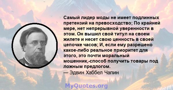 Самый лидер моды не имеет подлинных претензий на превосходство; По крайней мере, нет непрерывной уверенности в этом. Он вышил свой титул на своем жилете и несет свою ценность в своей цепочке часов; И, если ему разрешено 