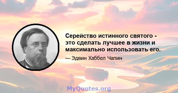 Серейство истинного святого - это сделать лучшее в жизни и максимально использовать его.