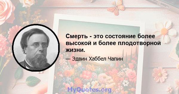 Смерть - это состояние более высокой и более плодотворной жизни.