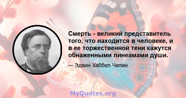 Смерть - великий представитель того, что находится в человеке, и в ее торжественной тени кажутся обнаженными линеамами души.