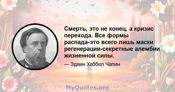 Смерть, это не конец, а кризис перехода. Все формы распада-это всего лишь маски регенерации-секретные алембии жизненной силы.