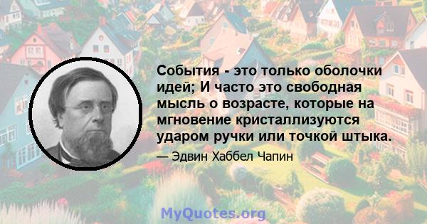 События - это только оболочки идей; И часто это свободная мысль о возрасте, которые на мгновение кристаллизуются ударом ручки или точкой штыка.