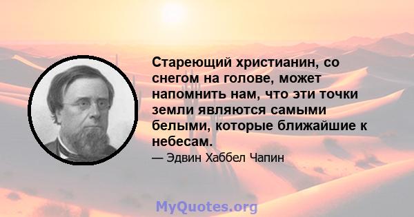 Стареющий христианин, со снегом на голове, может напомнить нам, что эти точки земли являются самыми белыми, которые ближайшие к небесам.