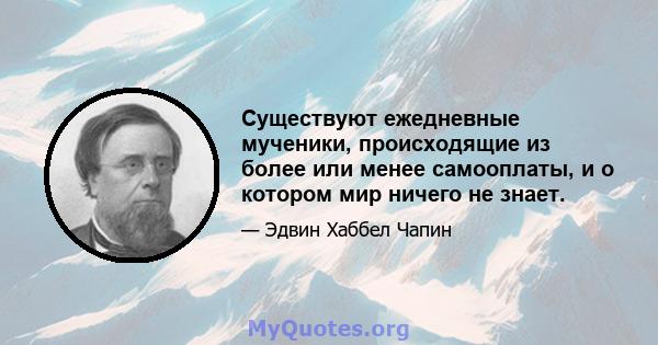 Существуют ежедневные мученики, происходящие из более или менее самооплаты, и о котором мир ничего не знает.