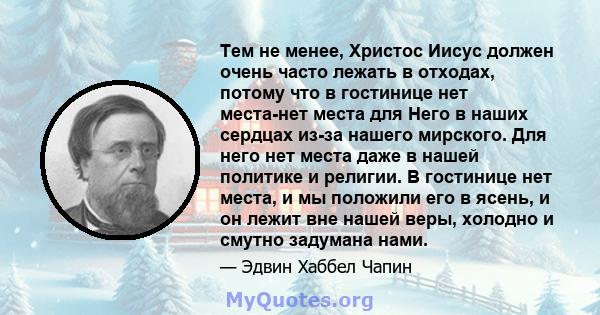 Тем не менее, Христос Иисус должен очень часто лежать в отходах, потому что в гостинице нет места-нет места для Него в наших сердцах из-за нашего мирского. Для него нет места даже в нашей политике и религии. В гостинице 