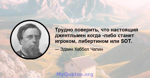 Трудно поверить, что настоящий джентльмен когда -либо станет игроком, либертином или SOT.