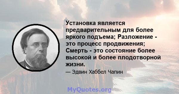 Установка является предварительным для более яркого подъема; Разложение - это процесс продвижения; Смерть - это состояние более высокой и более плодотворной жизни.