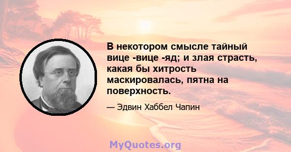 В некотором смысле тайный вице -вице -яд; и злая страсть, какая бы хитрость маскировалась, пятна на поверхность.