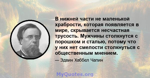 В нижней части не маленькой храбрости, которая появляется в мире, скрывается несчастная трусость. Мужчины столкнутся с порошком и сталью, потому что у них нет смелости столкнуться с общественным мнением.