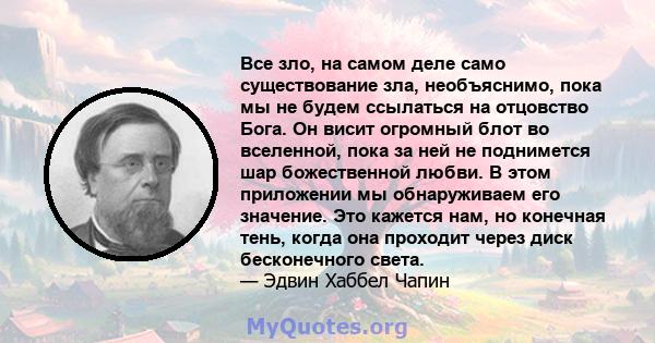 Все зло, на самом деле само существование зла, необъяснимо, пока мы не будем ссылаться на отцовство Бога. Он висит огромный блот во вселенной, пока за ней не поднимется шар божественной любви. В этом приложении мы