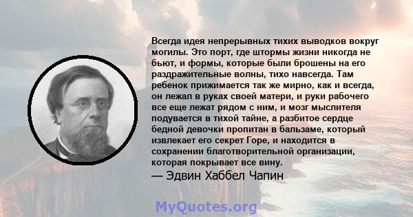 Всегда идея непрерывных тихих выводков вокруг могилы. Это порт, где штормы жизни никогда не бьют, и формы, которые были брошены на его раздражительные волны, тихо навсегда. Там ребенок прижимается так же мирно, как и