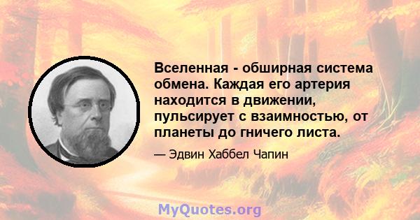 Вселенная - обширная система обмена. Каждая его артерия находится в движении, пульсирует с взаимностью, от планеты до гничего листа.