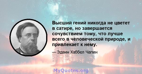 Высший гений никогда не цветет в сатире, но завершается сочувствием тому, что лучше всего в человеческой природе, и привлекает к нему.