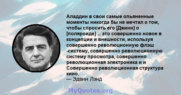 Аладдин в свои самые опьяненные моменты никогда бы не мечтал о том, чтобы спросить его [Джинн] о [поляроиде] ... это совершенно новое в концепции и внешности, используя совершенно революционную флэш -систему, совершенно 