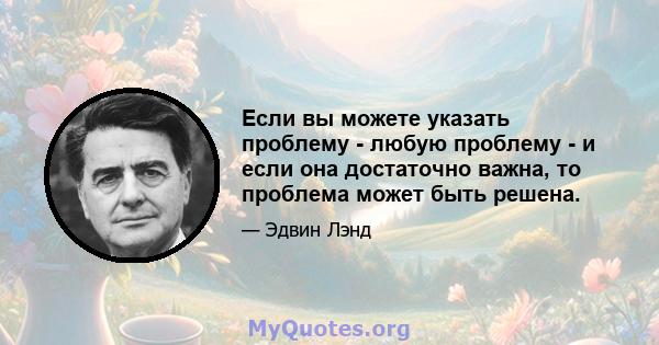 Если вы можете указать проблему - любую проблему - и если она достаточно важна, то проблема может быть решена.