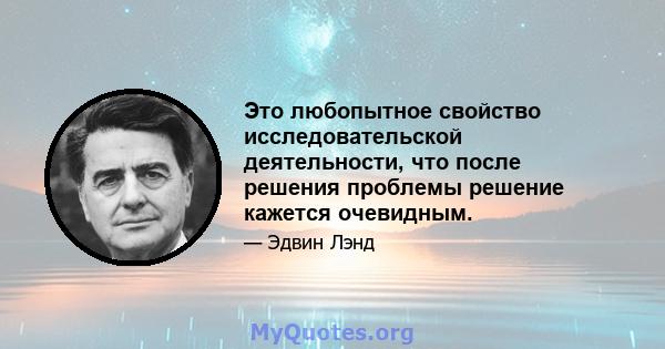 Это любопытное свойство исследовательской деятельности, что после решения проблемы решение кажется очевидным.