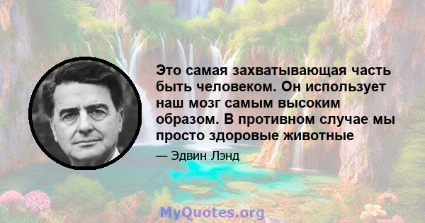 Это самая захватывающая часть быть человеком. Он использует наш мозг самым высоким образом. В противном случае мы просто здоровые животные