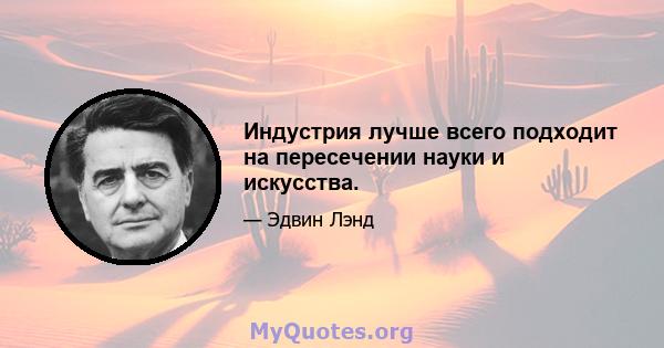 Индустрия лучше всего подходит на пересечении науки и искусства.