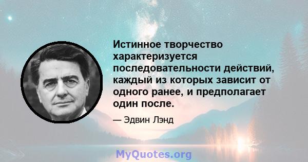 Истинное творчество характеризуется последовательности действий, каждый из которых зависит от одного ранее, и предполагает один после.