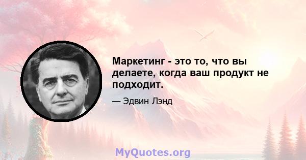 Маркетинг - это то, что вы делаете, когда ваш продукт не подходит.