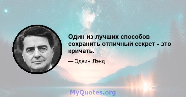 Один из лучших способов сохранить отличный секрет - это кричать.